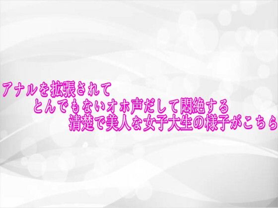 アナルを拡張されてとんでもないオホ声だして悶絶する清楚で美人な女子大生の様子がこちら