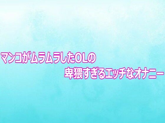 マンコがムラムラしたOLの卑猥すぎるエッチなオナニー