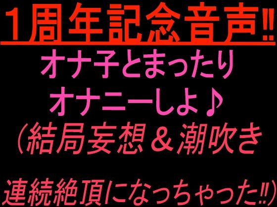 1周年記念音声！！  オナ子とまったりオナニーしよ 結局妄想and潮吹き連続絶頂になっちゃった！