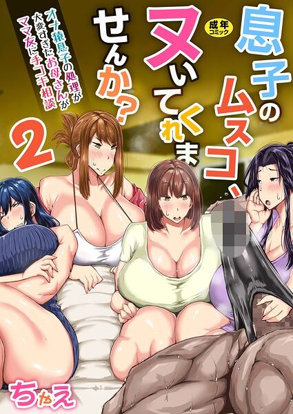 息子のムスコ、ヌいてくれませんか？〜オナ猿息子の処理が大変すぎたお母さんがママ友に手コキ相談〜【R18版】 2巻