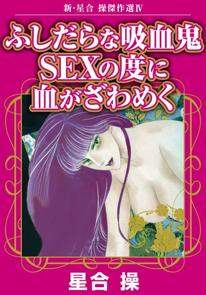 新・星合操傑作選IV ふしだらな吸血鬼 SEXの度に血がざわめく