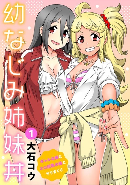 幼なじみ姉妹丼〜ギャルな姉とエロ巨乳の妹とヤリまくり〜 1