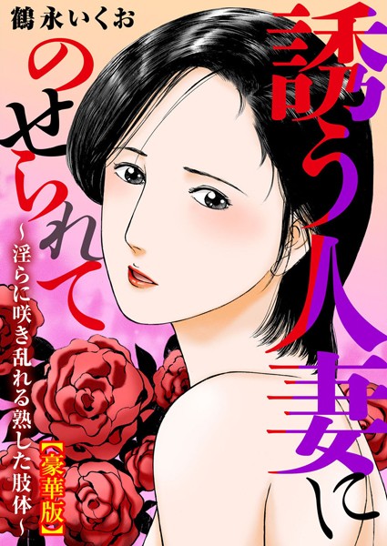 誘う人妻にのせられて〜淫らに咲き乱れる熟した肢体〜【豪華版】