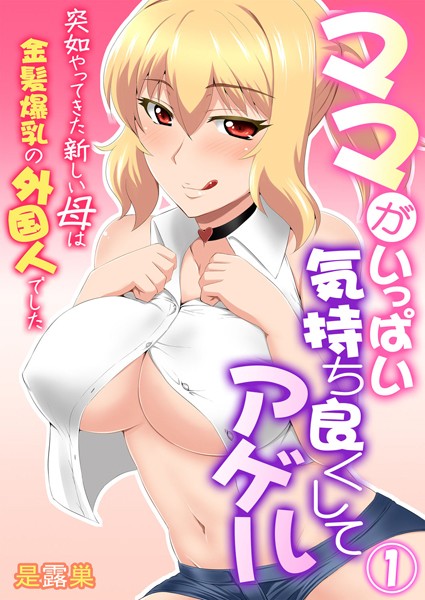ママがいっぱい気持ち良くしてアゲル〜突如やってきた新しい母は金髪爆乳の外国人でした〜 第1巻