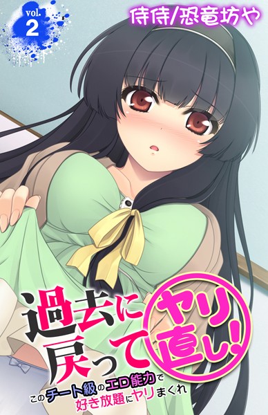 過去に戻ってヤリ直し！〜このチート級のエロ能力で好き放題にヤリまくれ〜 第2巻