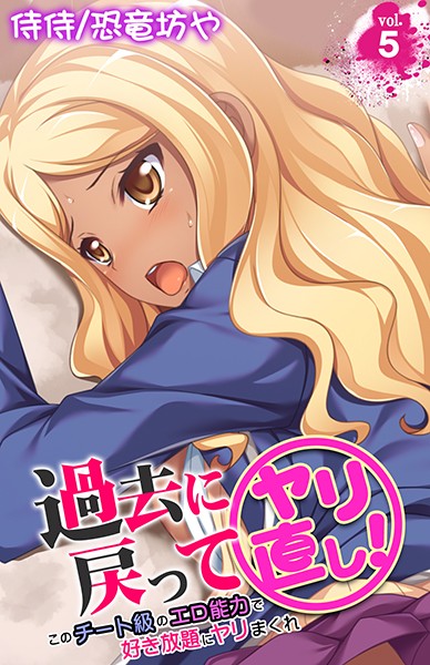 過去に戻ってヤリ直し！〜このチート級のエロ能力で好き放題にヤリまくれ〜 第5巻