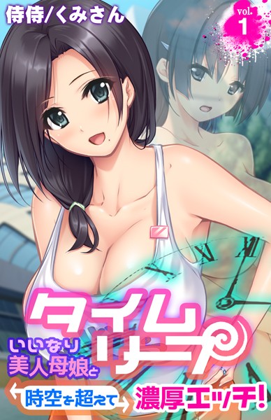 タイムリープ〜いいなり美人母娘と時空を超えて濃厚エッチ！〜 第1巻