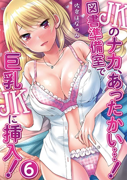 JKのナカ、あったかい…！〜図書準備室で巨乳JKに挿入！〜 第六話