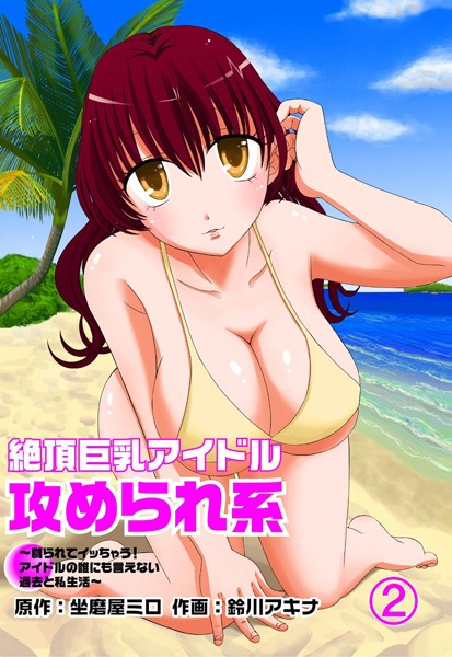 絶頂巨乳アイドル攻められ系 〜嬲られてイッちゃう！ アイドルの誰にも言えない過去と私生活〜（単話）