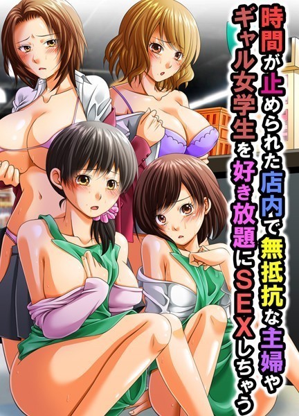 時間が止められた店内で無抵抗な主婦やギャル女学生を好き放題にSEXしちゃう（単話）