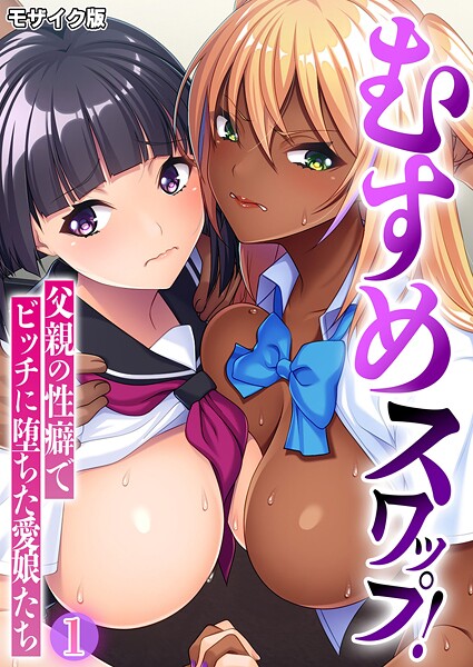 むすめスワップ！ 〜父親の性癖でビッチに堕ちた愛娘たち〜第1話 モザイク版
