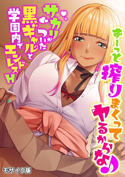 ず〜っと搾りまくってヤるからな♪ 〜サカリがついた黒ギャルと学園内でエンドレスH〜 モザイク版