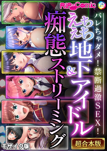 えちえち地下アイドル＆痴態ストリーミング〜バレちゃダメ！禁断過激SEX！〜【超合本シリーズ】 モザイク版