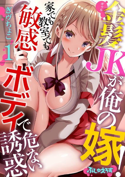 金髪JK（ギャル）が俺の嫁！〜家でも教室でも敏感ボディで危ない誘惑〜 1