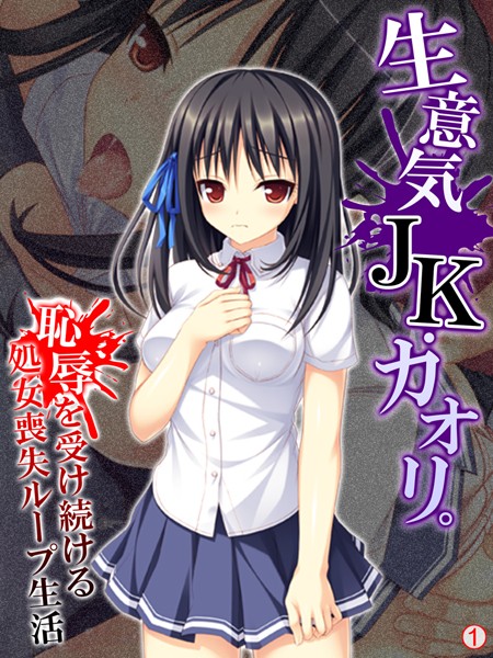 生意気JK・カオリ。恥辱を受け続ける処女喪失ループ生活 【単話】 第1話