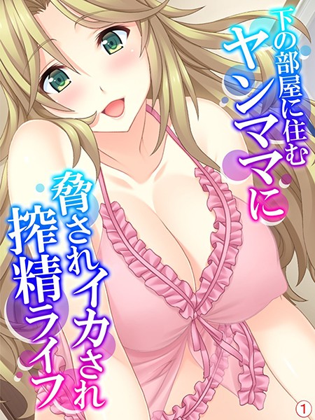 下の部屋に住むヤンママに脅されイカされ搾精ライフ 【単話】 第1話