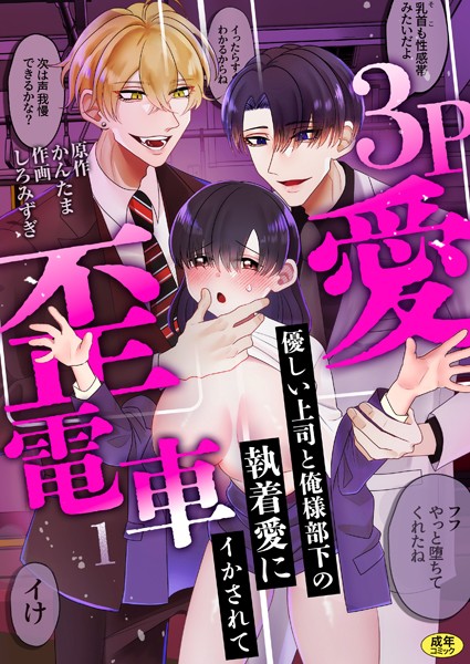 3P歪愛電車 〜優しい上司と俺様部下の執着愛にイかされて【R版】（1）