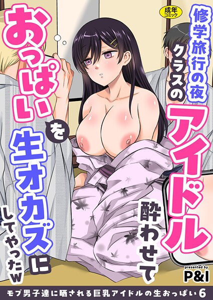 モブ男子達に晒される巨乳アイドルの生おっぱい（6）〜修学旅行の夜クラスのアイドル酔わせておっぱいを生オカズにしてやったw〜