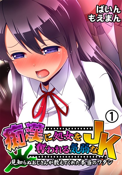 痴●に処女を奪われる気弱なJK〜見知らぬおじさんが教えてくれた本当のワタシ〜1巻