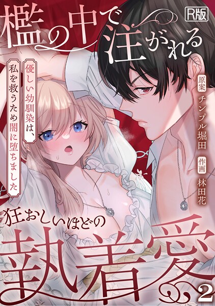 檻の中で注がれる狂おしいほどの執着愛〜優しい幼馴染は、私を救うため闇に堕ちました〜【R版】（2）