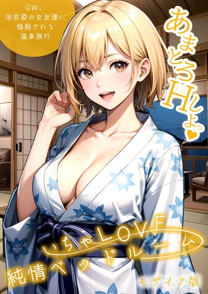 いちゃLOVE純情ベッドルーム 〜GW、浴衣姿の女友達に悩殺される温泉旅行〜 モザイク版