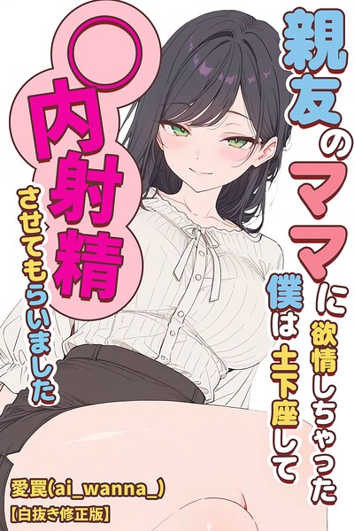 親友のママに欲情しちゃった僕は土下座して膣内射精させてもらいました【白抜き修正版】