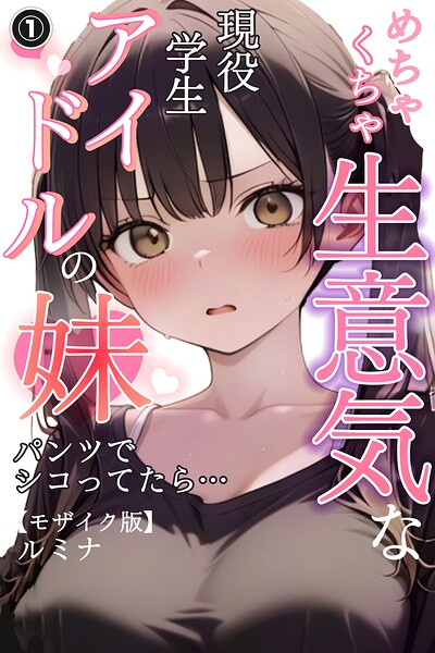 めちゃくちゃ生意気な現役学生アイドルの妹パンツでシコってたら…（1）（単話）【モザイク版】