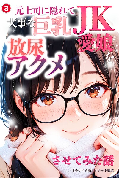 元上司に隠れて大事な巨乳JK愛娘を放尿アクメさせてみた話（3）（単話）【モザイク版】