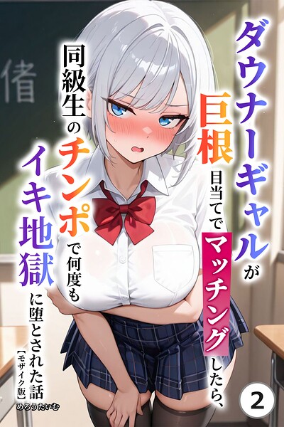 ダウナーギャルが巨根目当てでマッチングしたら、同級生のチンポで何度もイキ地獄に堕とされた話（単話）【モザイク版】（単話）